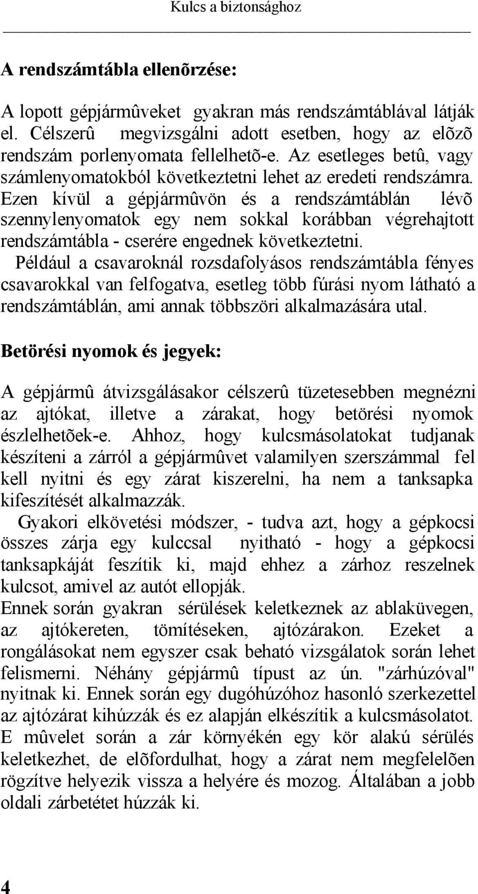 Ezen kívül a gépjármûvön és a rendszámtáblán lévõ szennylenyomatok egy nem sokkal korábban végrehajtott rendszámtábla - cserére engednek következtetni.