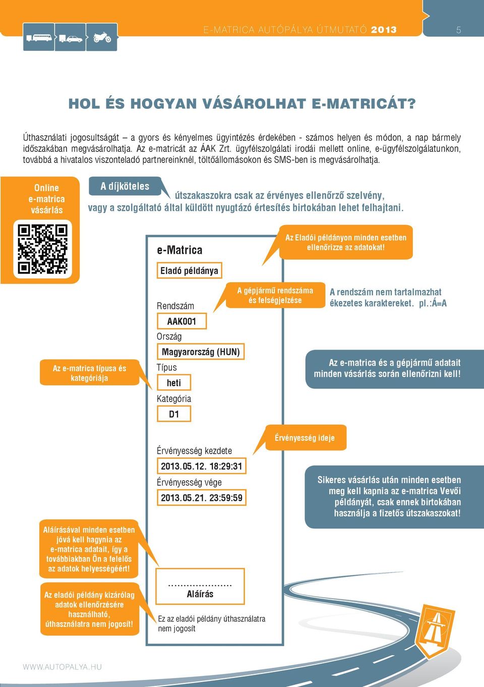 ügyfélszolgálati irodái mellett online, e-ügyfélszolgálatunkon, továbbá a hivatalos viszonteladó partnereinknél, töltőállomásokon és SMS-ben is megvásárolhatja.