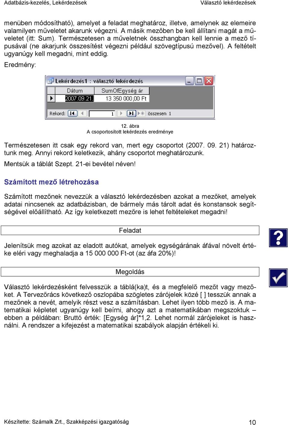 ábra A csoportosított lekérdezés eredménye Természetesen itt csak egy rekord van, mert egy csoportot (2007. 09. 21) határoztunk meg. Annyi rekord keletkezik, ahány csoportot meghatározunk.