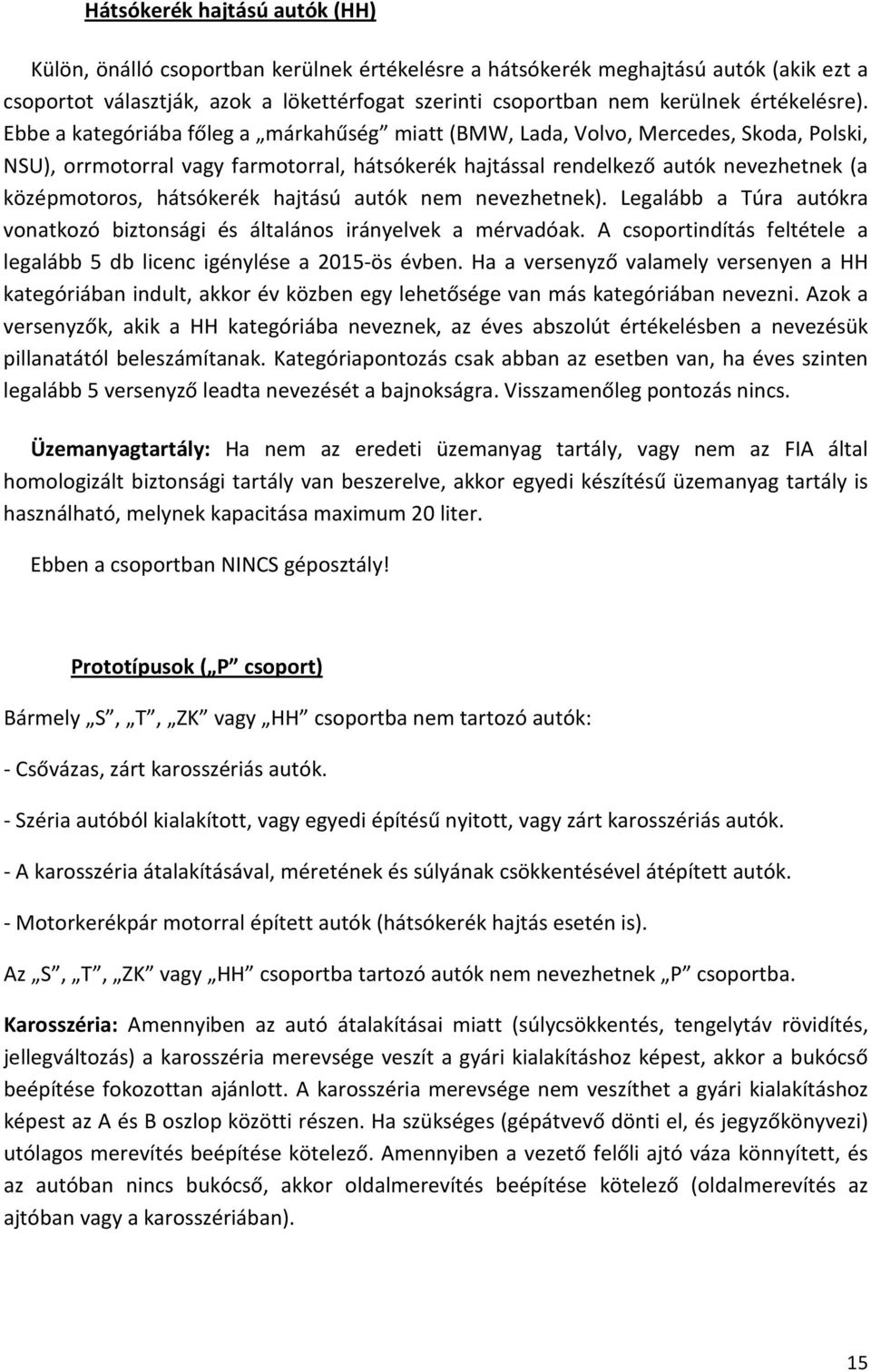 Ebbe a kategóriába főleg a márkahűség miatt (BMW, Lada, Volvo, Mercedes, Skoda, Polski, NSU), orrmotorral vagy farmotorral, hátsókerék hajtással rendelkező autók nevezhetnek (a középmotoros,