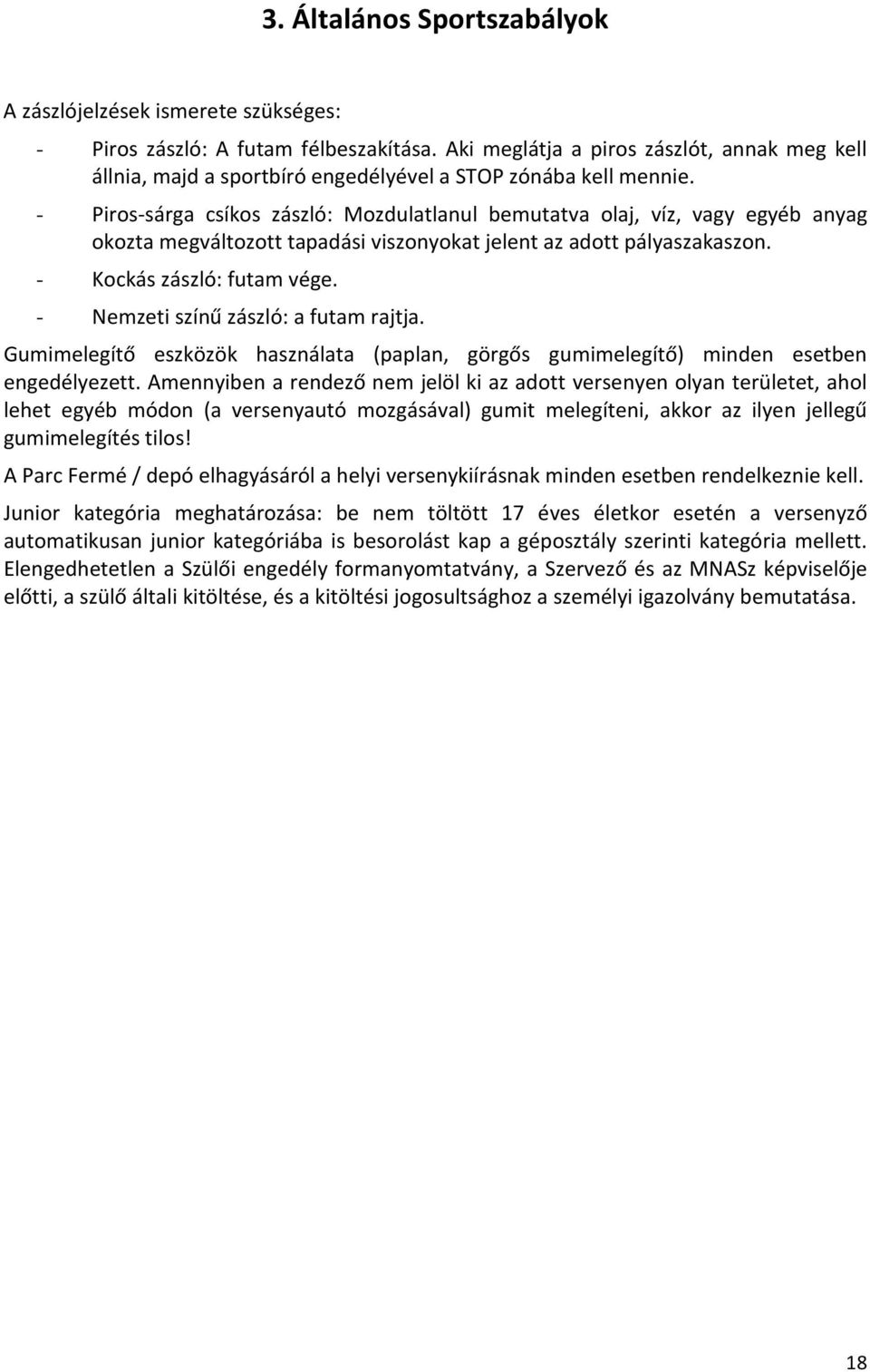 - Piros-sárga csíkos zászló: Mozdulatlanul bemutatva olaj, víz, vagy egyéb anyag okozta megváltozott tapadási viszonyokat jelent az adott pályaszakaszon. - Kockás zászló: futam vége.