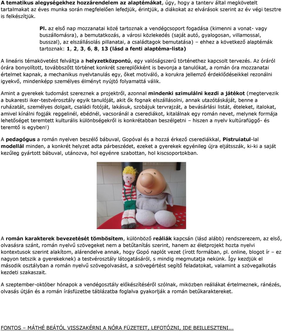 az első nap mozzanatai közé tartoznak a vendégcsoport fogadása (kimenni a vonat- vagy buszállomásra), a bemutatkozás, a városi közlekedés (saját autó, gyalogosan, villamossal, busszal), az