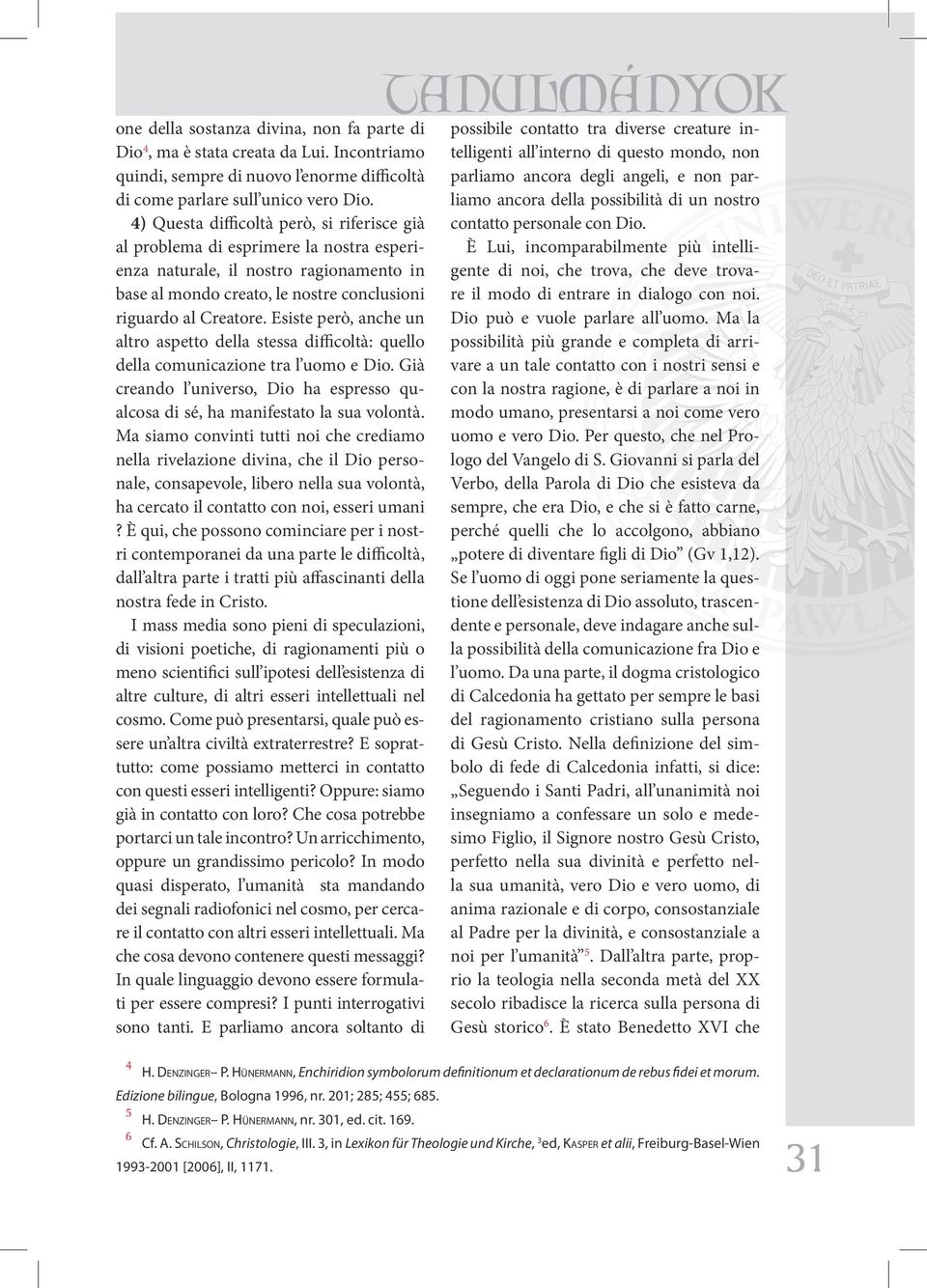 Esiste però, anche un altro aspetto della stessa difficoltà: quello della comunicazione tra l uomo e Dio. Già creando l universo, Dio ha espresso qualcosa di sé, ha manifestato la sua volontà.