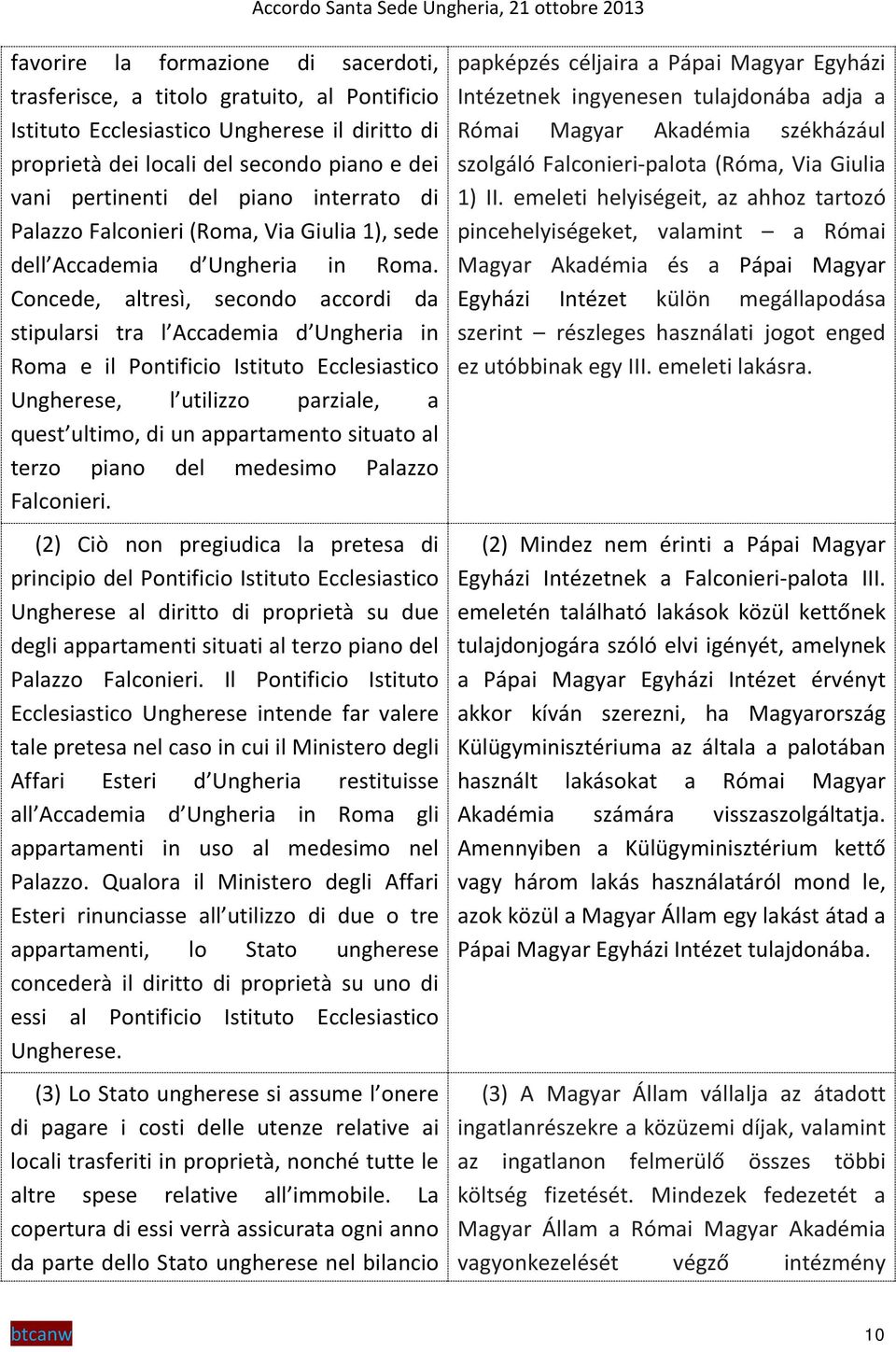 Concede, altresì, secondo accordi da stipularsi tra l Accademia d Ungheria in Roma e il Pontificio Istituto Ecclesiastico Ungherese, l utilizzo parziale, a quest ultimo, di un appartamento situato al
