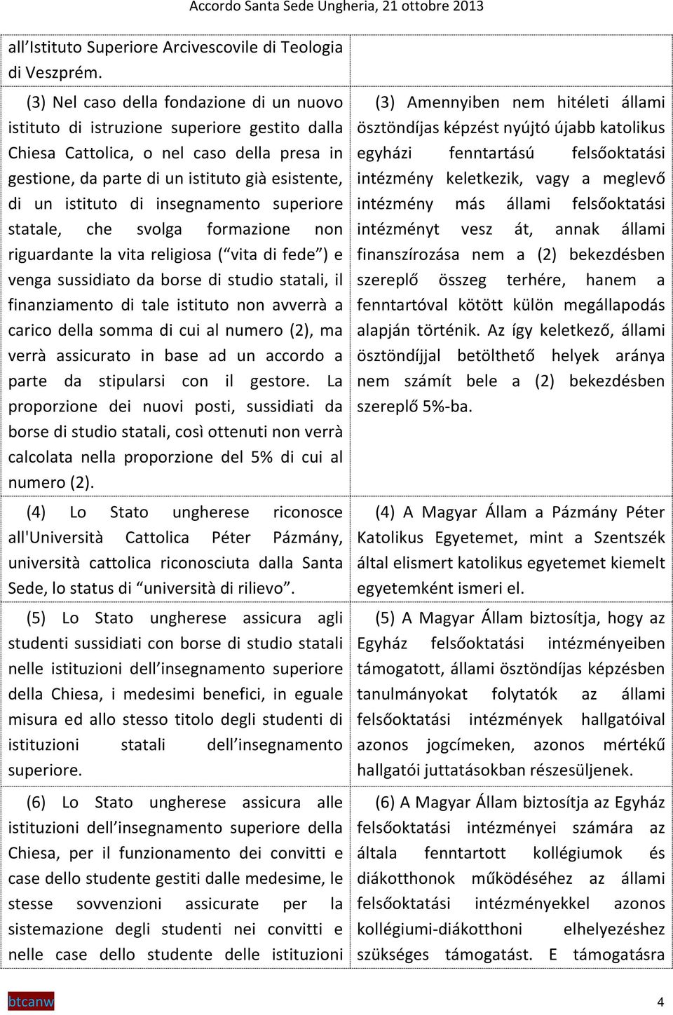 insegnamento superiore statale, che svolga formazione non riguardante la vita religiosa ( vita di fede ) e venga sussidiato da borse di studio statali, il finanziamento di tale istituto non avverrà a