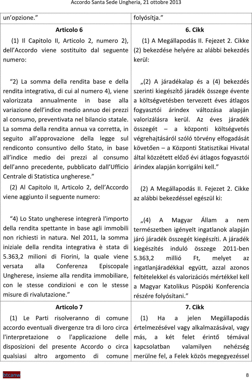 Cikke (2) bekezdése helyére az alábbi bekezdés kerül: 2) La somma della rendita base e della rendita integrativa, di cui al numero 4), viene valorizzata annualmente in base alla variazione dell