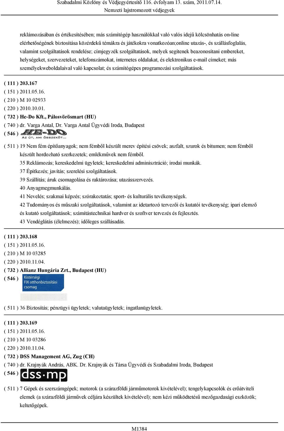 elektronikus e-mail címeket; más személyekweboldalaival való kapcsolat; és számítógépes programozási szolgáltatások. ( 111 ) 203.167 ( 151 ) 2011.05.16. ( 210 ) M 10 02933 ( 220 ) 2010.10.01. ( 732 ) He-Do Kft.