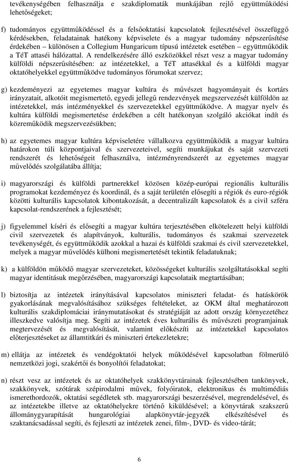 A rendelkezésére álló eszközökkel részt vesz a magyar tudomány külföldi népszerősítésében: az intézetekkel, a TéT attasékkal és a külföldi magyar oktatóhelyekkel együttmőködve tudományos fórumokat