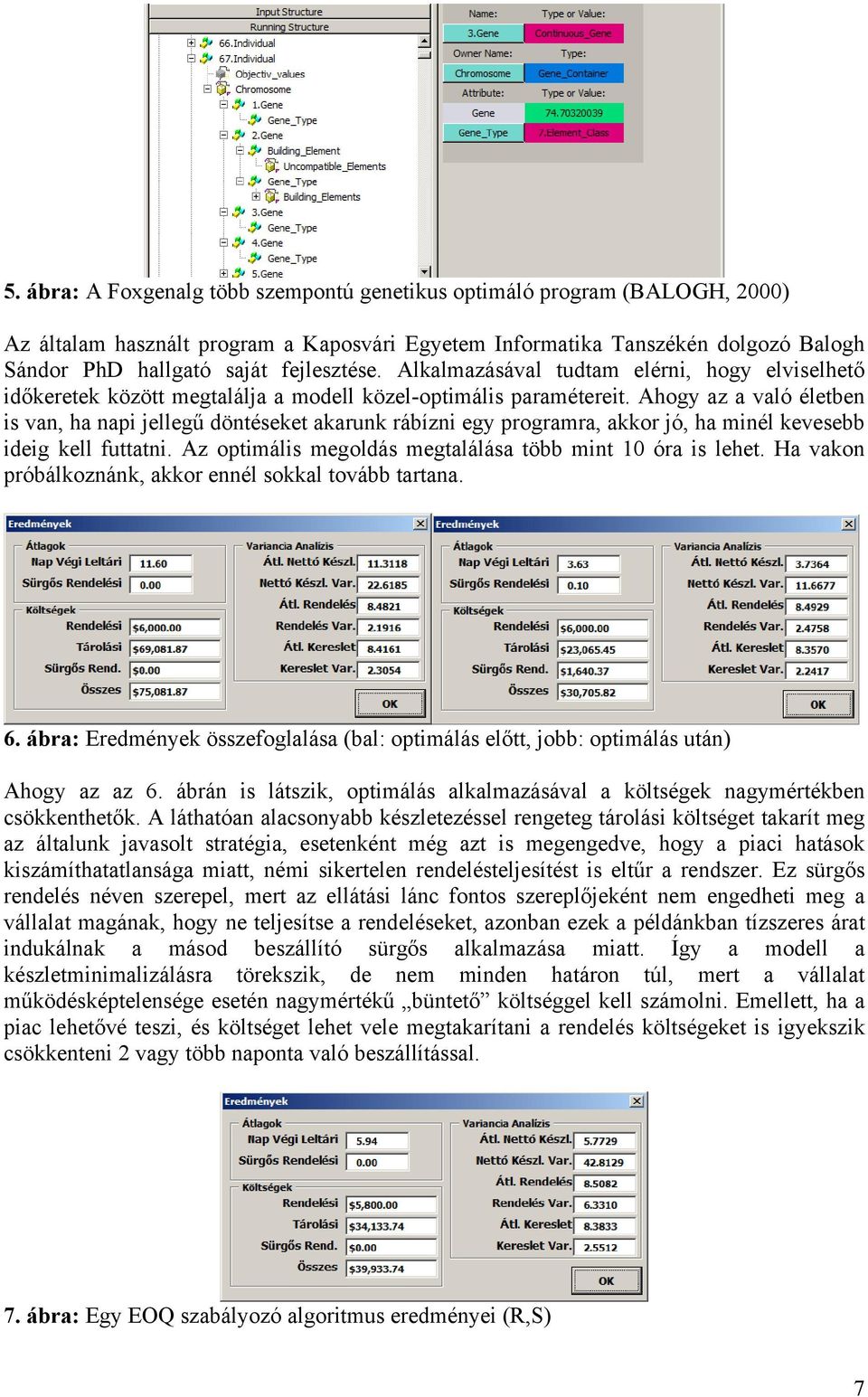 Ahogy az a való életben is van, ha napi jellegű döntéseket akarunk rábízni egy programra, akkor jó, ha minél kevesebb ideig kell futtatni. Az optimális megoldás megtalálása több mint 10 óra is lehet.