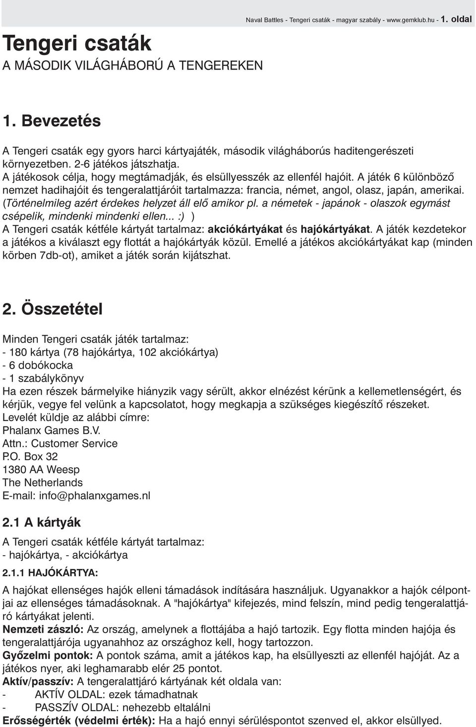 A játékosok célja, hogy megtámadják, és elsüllyesszék az ellenfél hajóit. A játék 6 különbözõ nemzet hadihajóit és tengeralattjáróit tartalmazza: francia, német, angol, olasz, japán, amerikai.