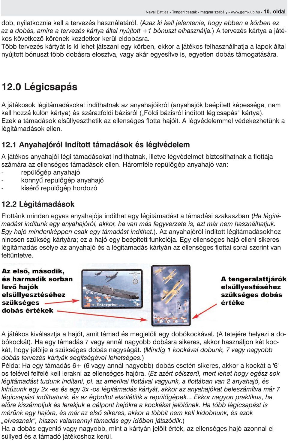 Több tervezés kártyát is ki lehet játszani egy körben, ekkor a játékos felhasználhatja a lapok által nyújtott bónuszt több dobásra elosztva, vagy akár egyesítve is, egyetlen dobás támogatására. 12.