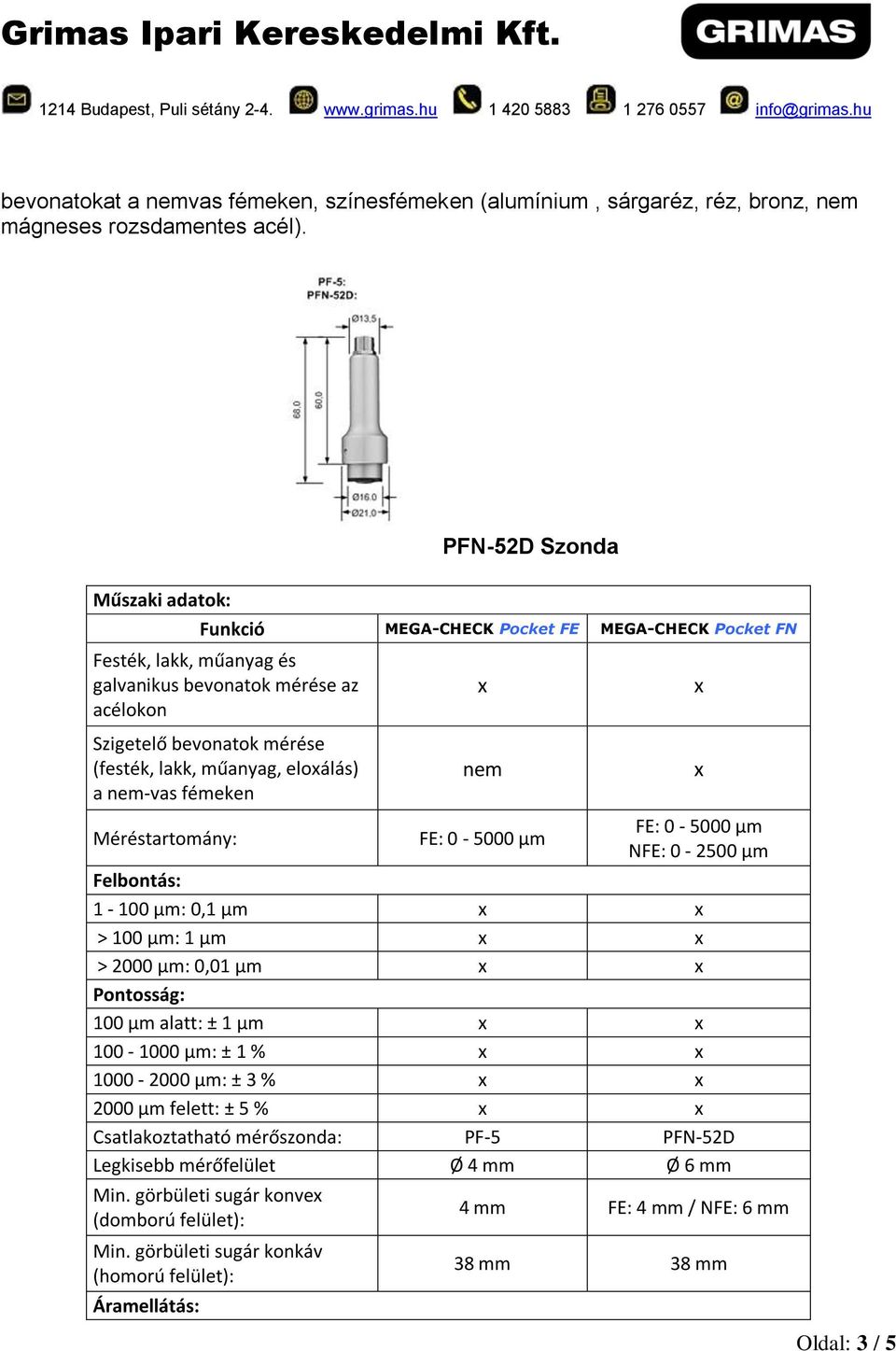 eloálás) a nem-vas fémeken nem Méréstartomány: FE: 0-5000 µm FE: 0-5000 µm NFE: 0-2500 µm Felbontás: 1-100 µm: 0,1 µm > 100 µm: 1 µm > 2000 µm: 0,01 µm Pontosság: 100 µm alatt: ± 1 µm 100-1000 µm: