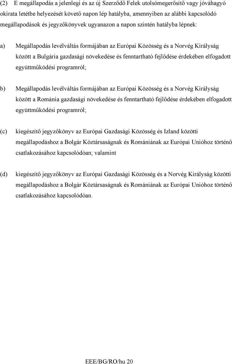 fejlődése érdekében elfogadott együttműködési programról; b) Megállapodás levélváltás formájában az Európai Közösség és a Norvég Királyság között a Románia gazdasági növekedése és fenntartható