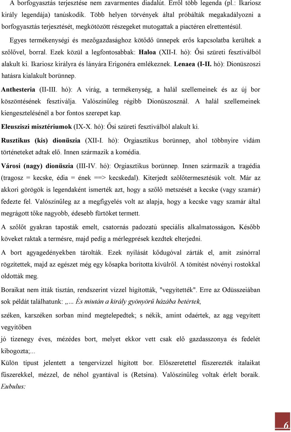 Egyes termékenységi és mezőgazdasághoz kötődő ünnepek erős kapcsolatba kerültek a szőlővel, borral. Ezek közül a legfontosabbak: Haloa (XII-I. hó): Ősi szüreti fesztiválból alakult ki.