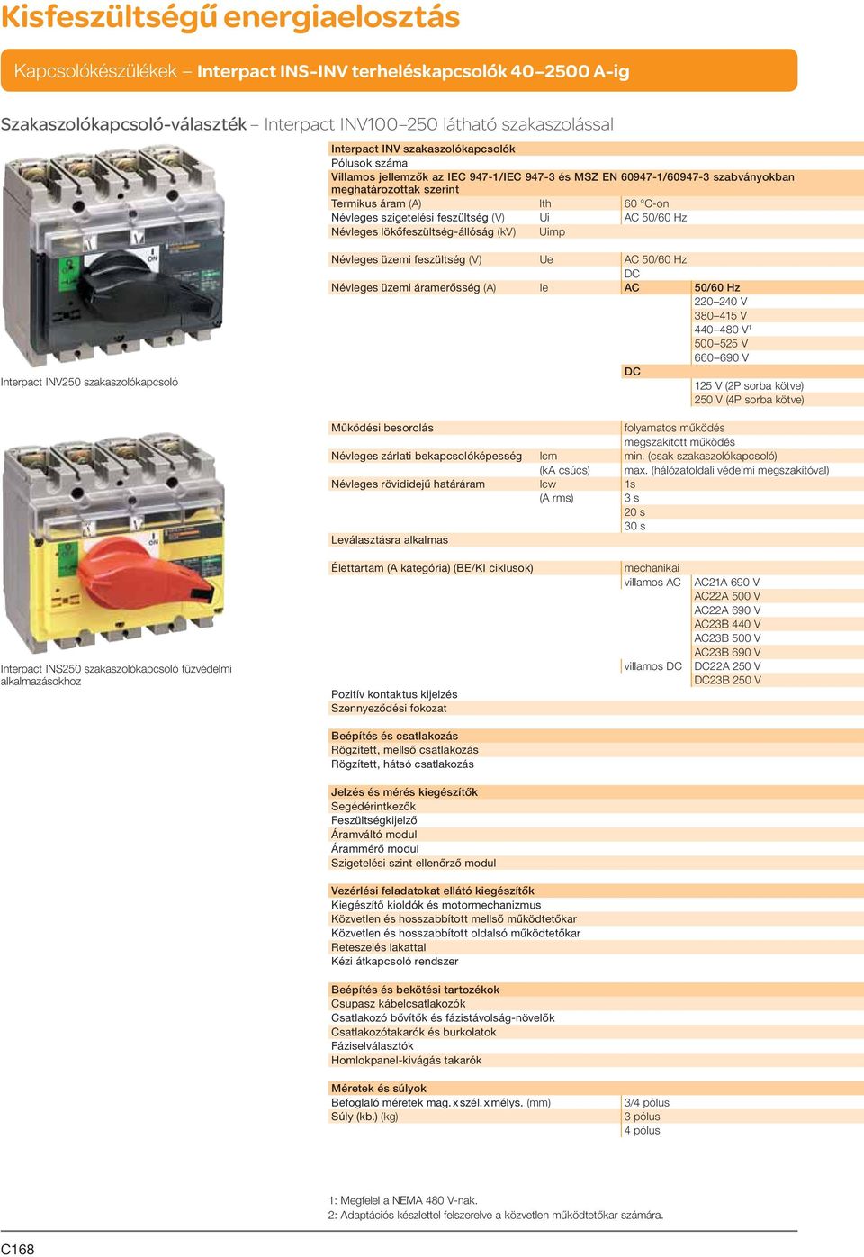 Névleges üzemi feszültség (V) Ue AC 50/60 Hz Névleges üzemi áramerősség (A) Ie AC 50/60 Hz 220 240 V 380 415 V 440 480 V 1 500 525 V 660 690 V 125 V (2P sorba kötve) 250 V (4P sorba kötve) Működési