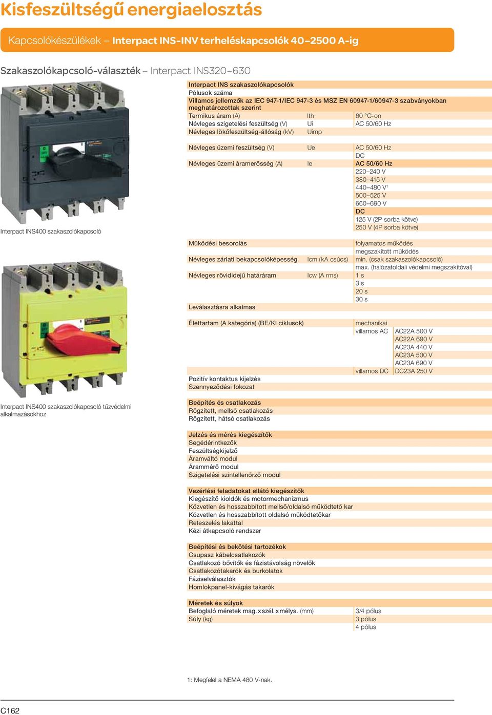 AC 50/60 Hz Névleges üzemi áramerősség (A) Ie AC 50/60 Hz 220 240 V 380 415 V 440 480 V 1 500 525 V 660 690 V 125 V (2P sorba kötve) 250 V (4P sorba kötve) Működési besorolás folyamatos működés