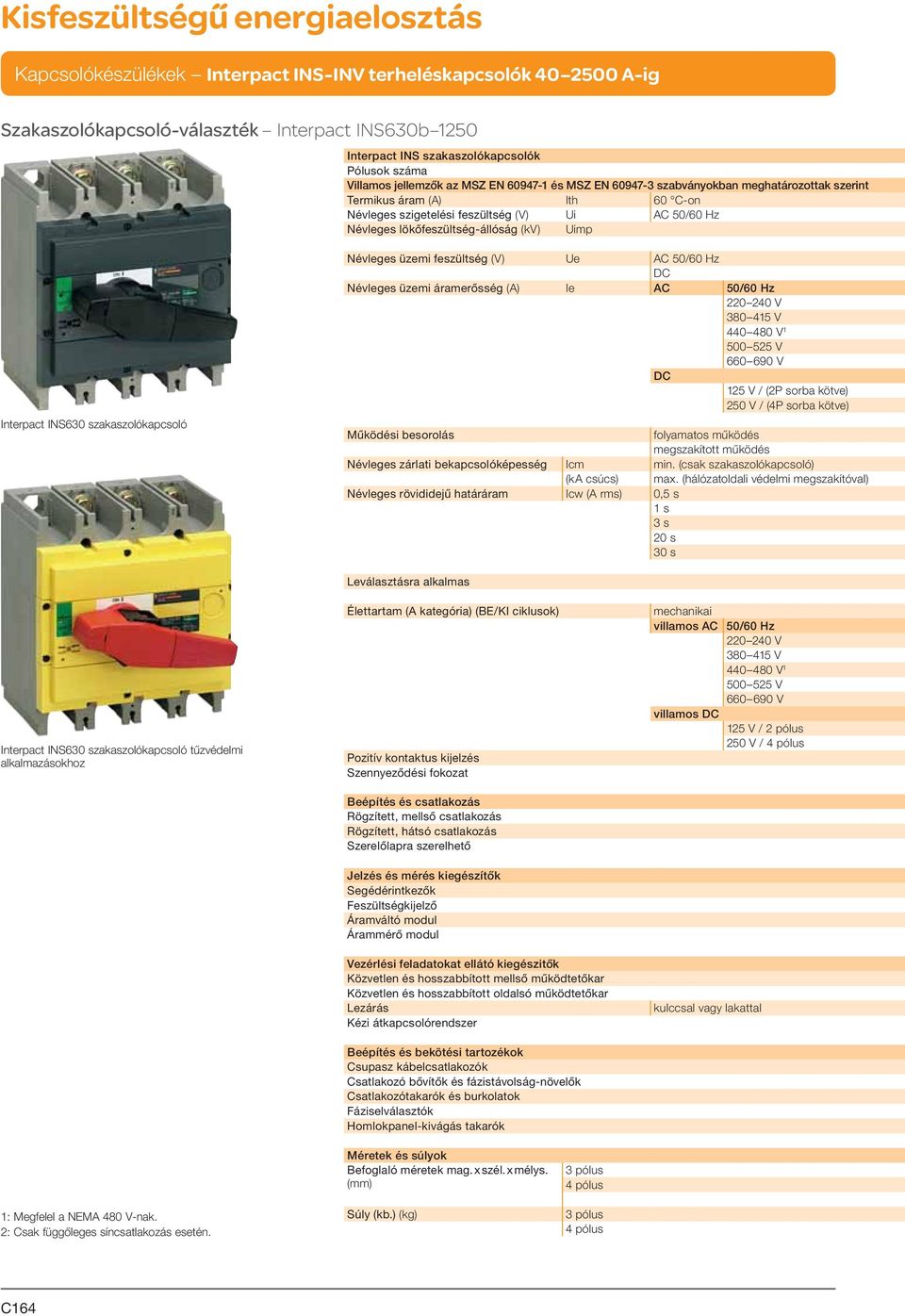 50/60 Hz Névleges üzemi áramerősség (A) Ie AC 50/60 Hz 220 240 V 380 415 V 440 480 V 1 500 525 V 660 690 V 125 V / (2P sorba kötve) 250 V / (4P sorba kötve) Működési besorolás folyamatos működés