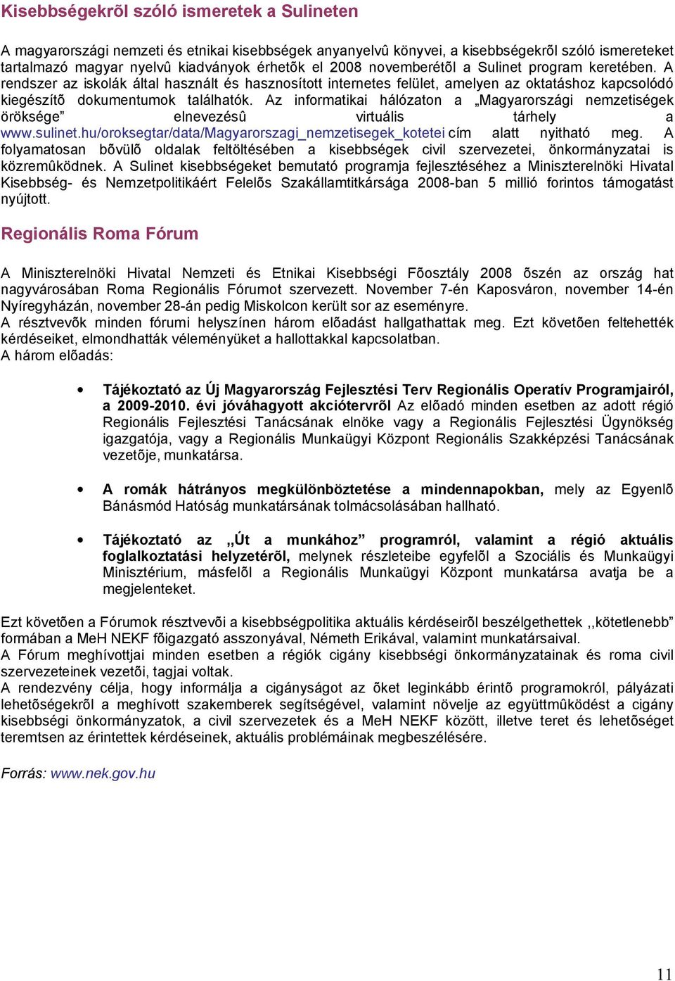 Az informatikai hálózaton a Magyarországi nemzetiségek öröksége elnevezésû virtuális tárhely a www.sulinet.hu/oroksegtar/data/magyarorszagi_nemzetisegek_kotetei cím alatt nyitható meg.