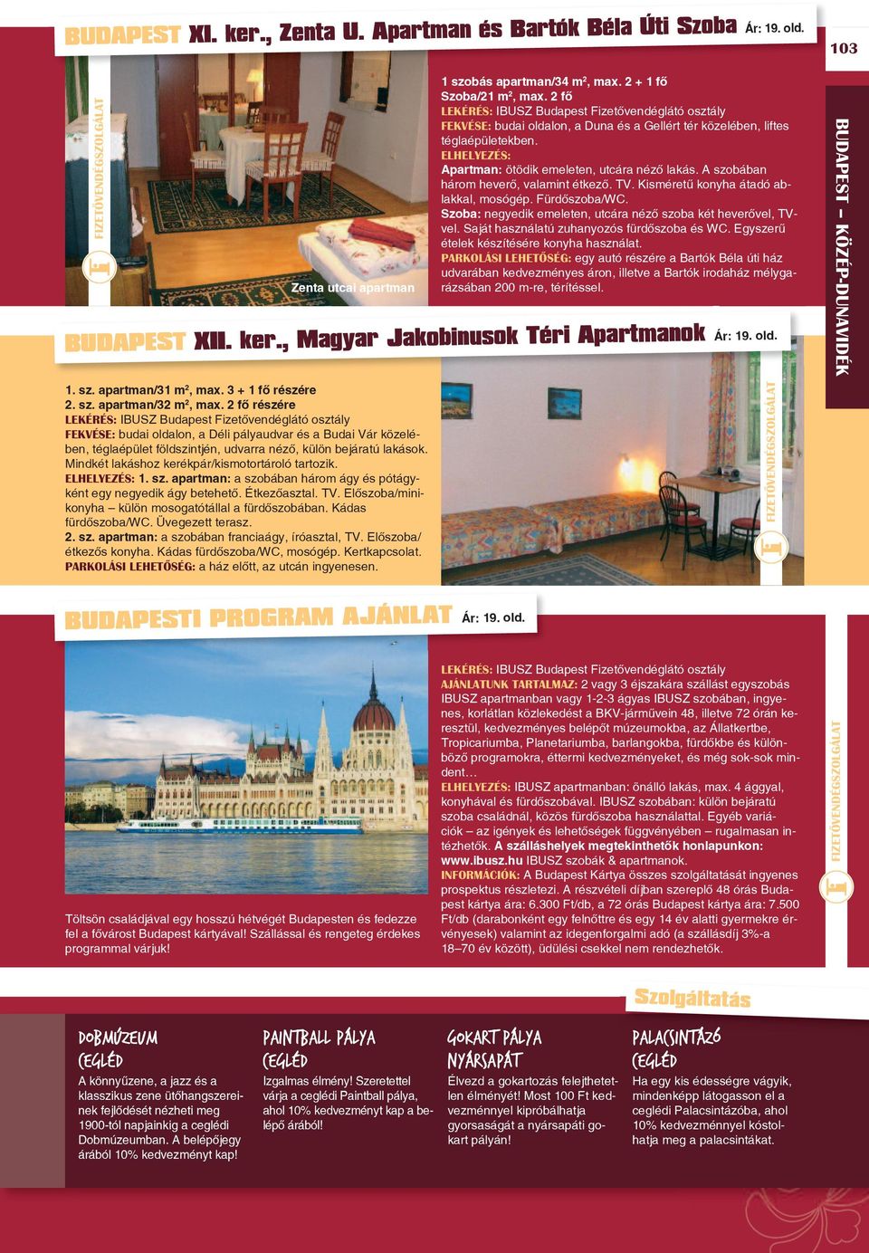 A szobában három heverô, valamint étkezô. TV. Kisméretû konyha átadó ablakkal, mosógép. Fürdôszoba/WC. Szoba: negyedik emeleten, utcára nézô szoba két heverôvel, TVvel.