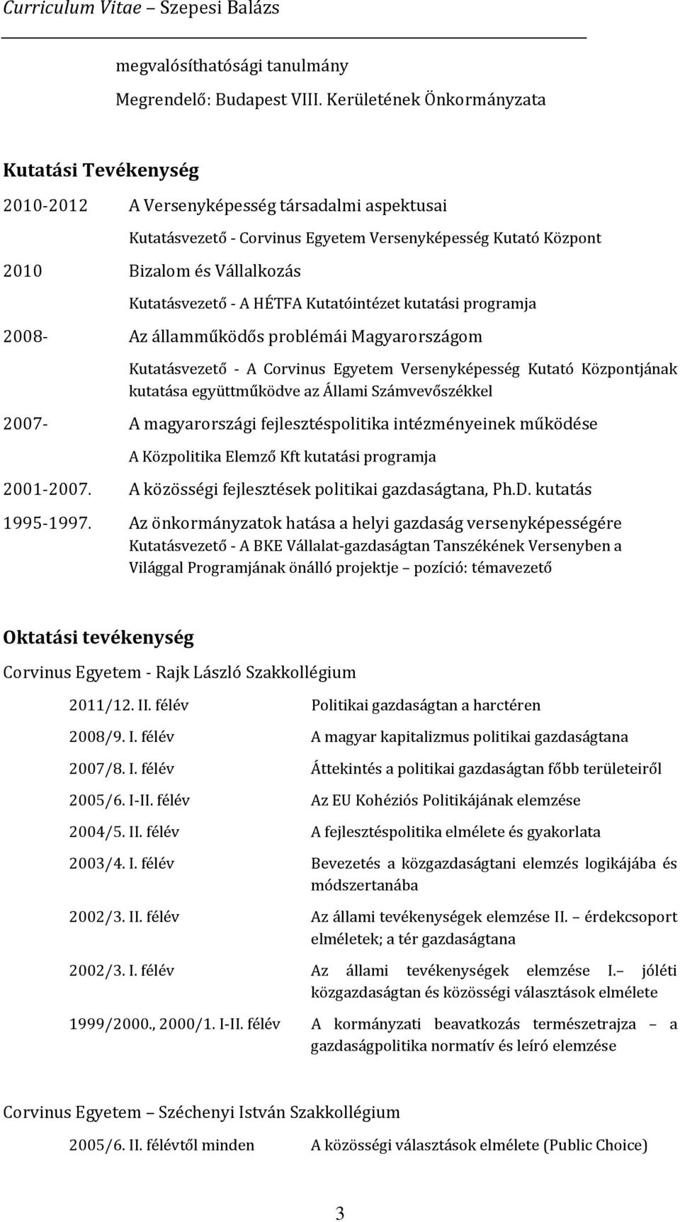 Kutatásvezető - A HÉTFA Kutatóintézet kutatási programja 2008- Az államműködős problémái Magyarországom Kutatásvezető - A Corvinus Egyetem Versenyképesség Kutató Központjának kutatása együttműködve