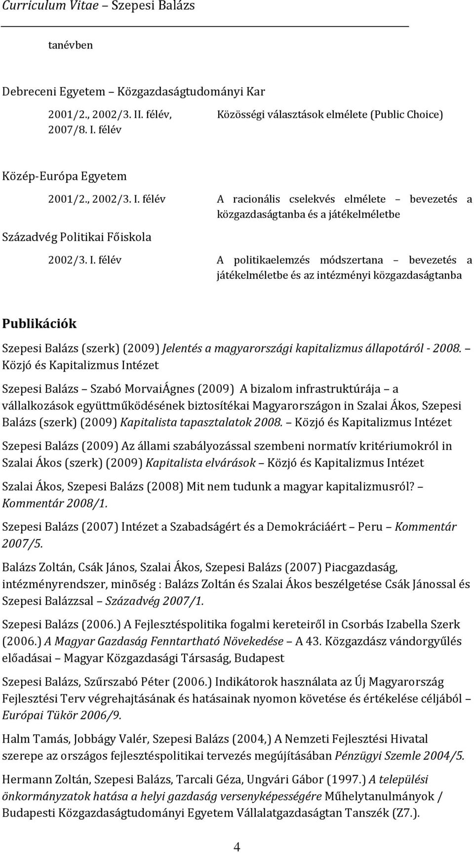 Közjó és Kapitalizmus Intézet Szepesi Balázs Szabó MorvaiÁgnes (2009) A bizalom infrastruktúrája a vállalkozások együttműködésének biztosítékai Magyarországon in Szalai Ákos, Szepesi Balázs (szerk)