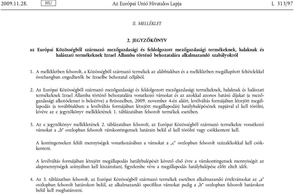 A mellékletben felsorolt, a Közösségből származó termékek az alábbiakban és a mellékletben megállapított feltételekkel összhangban engedhetők be Izraelbe behozatal céljából. 2.