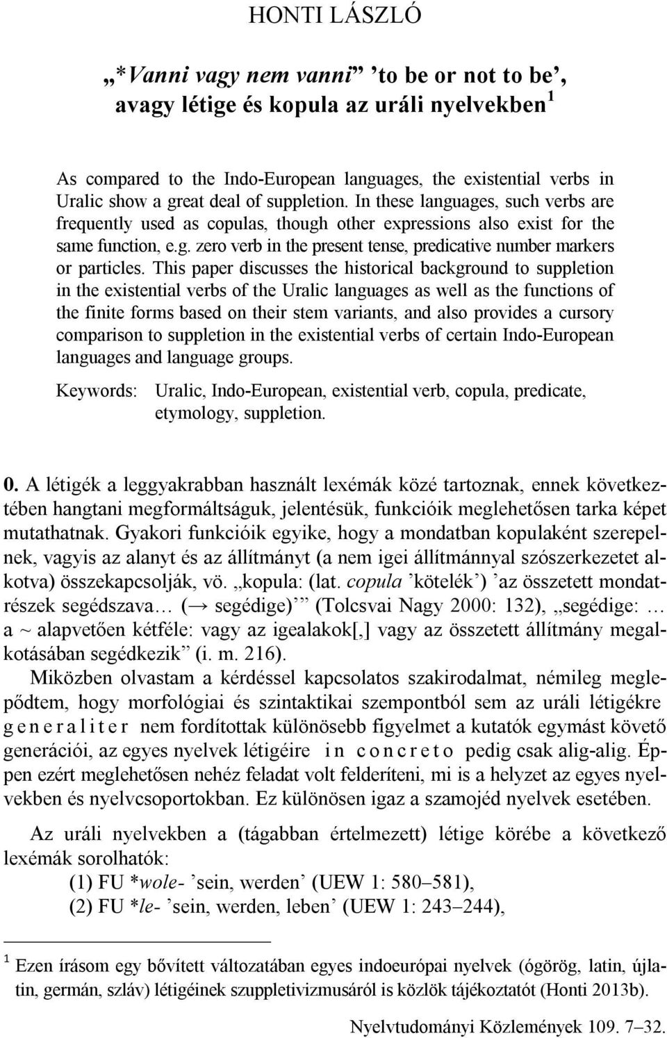 This paper discusses the historical background to suppletion in the existential verbs of the Uralic languages as well as the functions of the finite forms based on their stem variants, and also