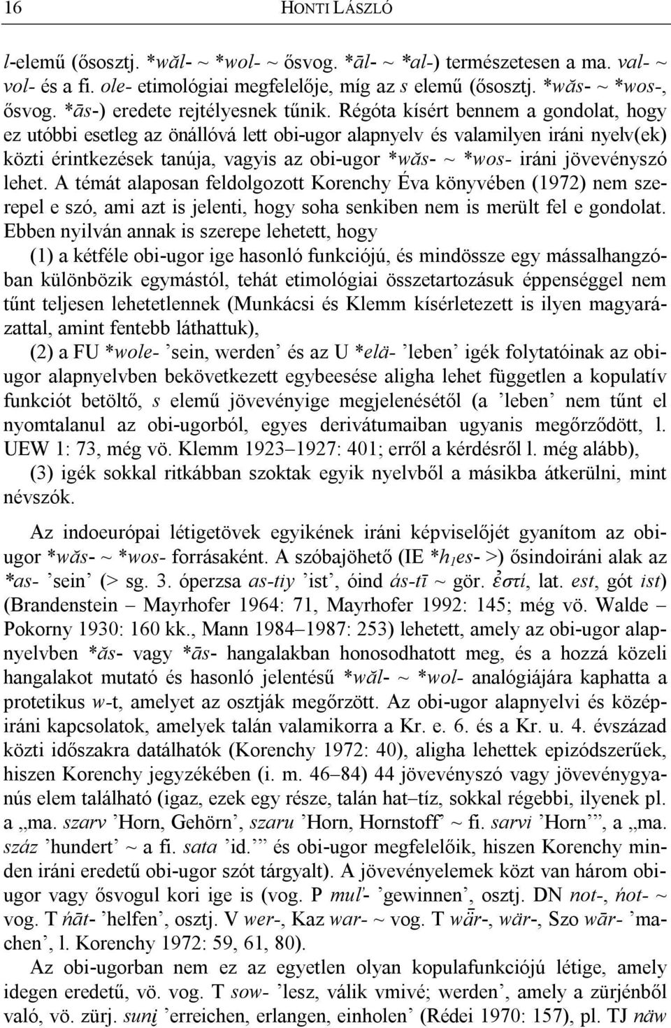 Régóta kísért bennem a gondolat, hogy ez utóbbi esetleg az önállóvá lett obi-ugor alapnyelv és valamilyen iráni nyelv(ek) közti érintkezések tanúja, vagyis az obi-ugor *wăs- ~ *wos- iráni jövevényszó