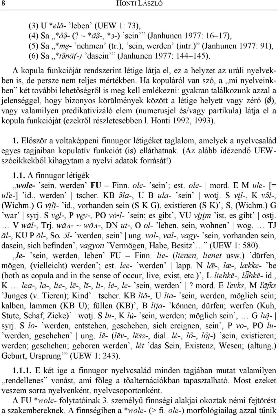 Ha kopuláról van szó, a mi nyelveinkben két további lehetőségről is meg kell emlékezni: gyakran találkozunk azzal a jelenséggel, hogy bizonyos körülmények között a létige helyett vagy zéró (0), vagy