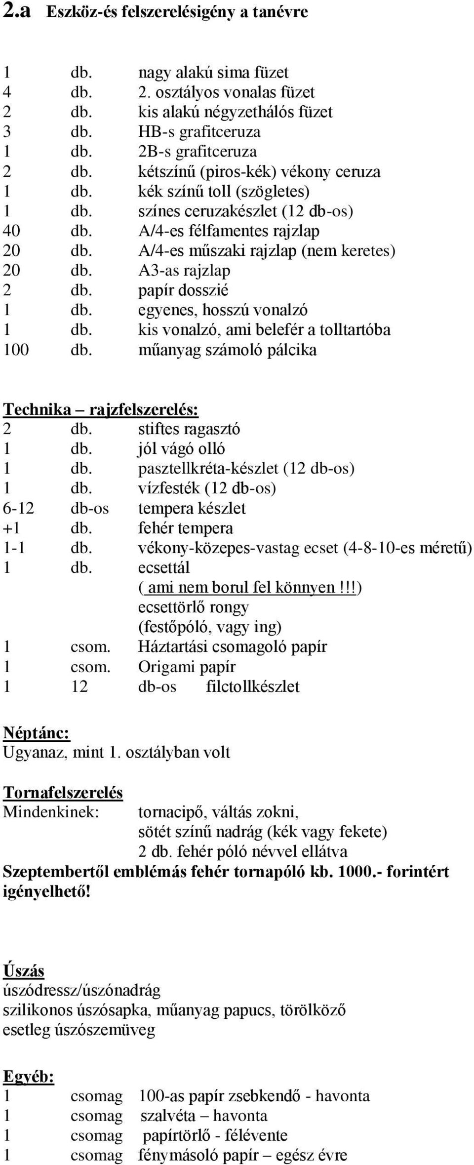 A3-as rajzlap 2 db. papír dosszié 1 db. egyenes, hosszú vonalzó 1 db. kis vonalzó, ami belefér a tolltartóba 100 db. műanyag számoló pálcika Technika rajzfelszerelés: 2 db. stiftes ragasztó 1 db.