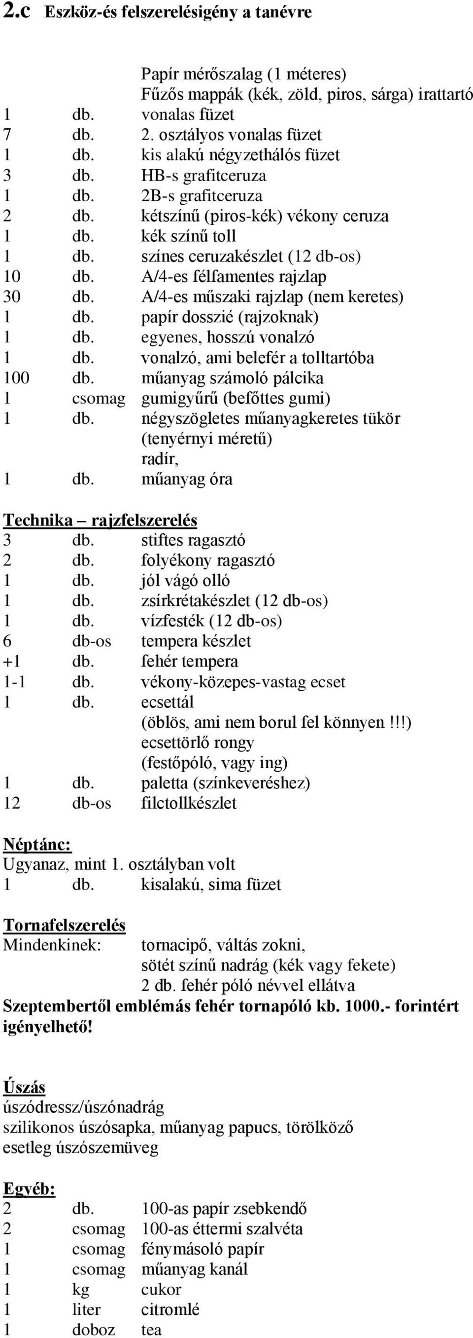 A/4-es félfamentes rajzlap 30 db. A/4-es műszaki rajzlap (nem keretes) 1 db. papír dosszié (rajzoknak) 1 db. egyenes, hosszú vonalzó 1 db. vonalzó, ami belefér a tolltartóba 100 db.