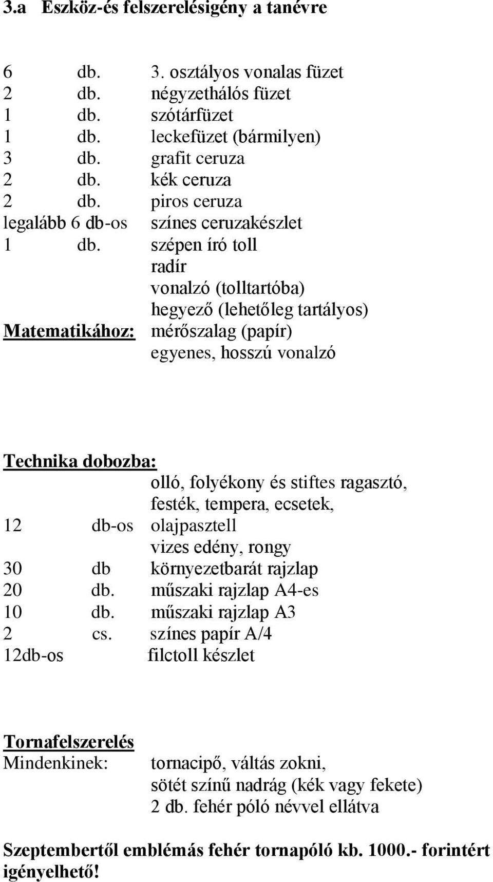 szépen író toll radír vonalzó (tolltartóba) hegyező (lehetőleg tartályos) Matematikához: mérőszalag (papír) egyenes, hosszú vonalzó Technika dobozba: olló,