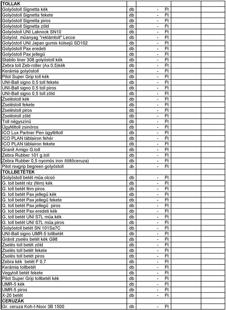 Zeb-roller (Ax 0,5)kék db - Ft Kerámia golyóstoll db - Ft Pilot Super Grip toll kék db - Ft UNI-Ball signo 0,5 toll fekete db - Ft UNI-Ball signo 0,5 toll piros db - Ft UNI-Ball signo 0,5 toll zöld