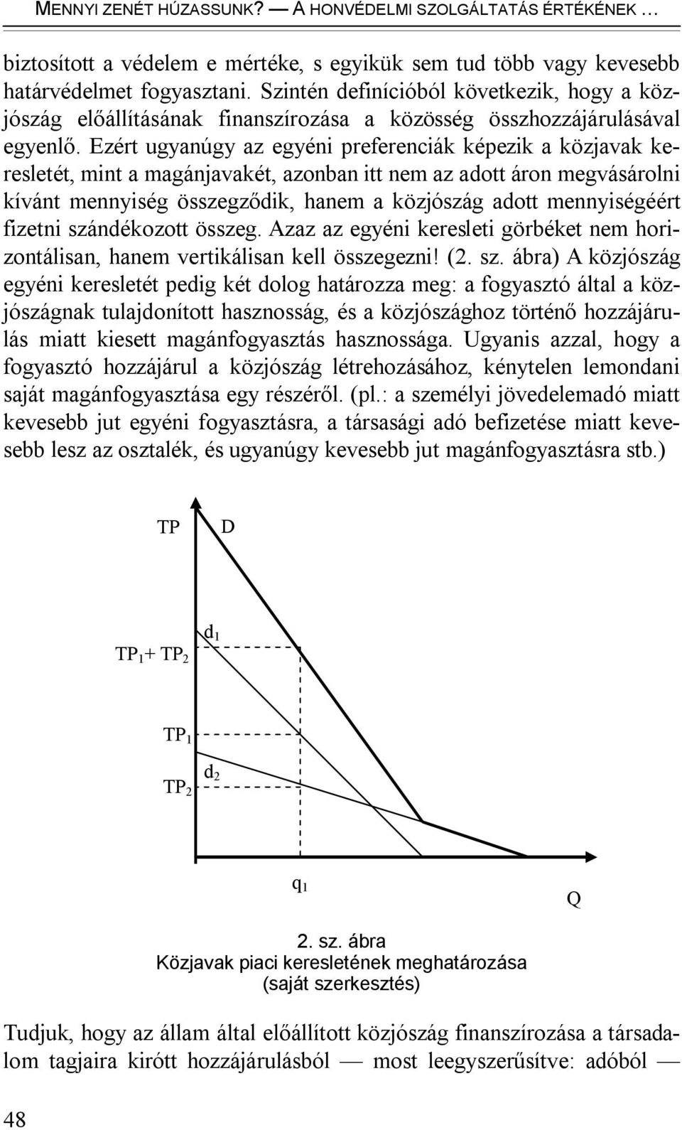 Ezért ugyanúgy az egyéni preferenciák képezik a közjavak keresletét, mint a magánjavakét, azonban itt nem az adott áron megvásárolni kívánt mennyiség összegződik, hanem a közjószág adott