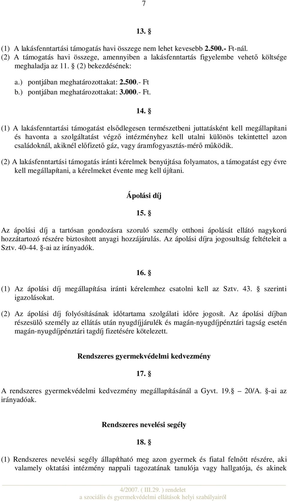 (1) A lakásfenntartási támogatást elsődlegesen természetbeni juttatásként kell megállapítani és havonta a szolgáltatást végző intézményhez kell utalni különös tekintettel azon családoknál, akiknél