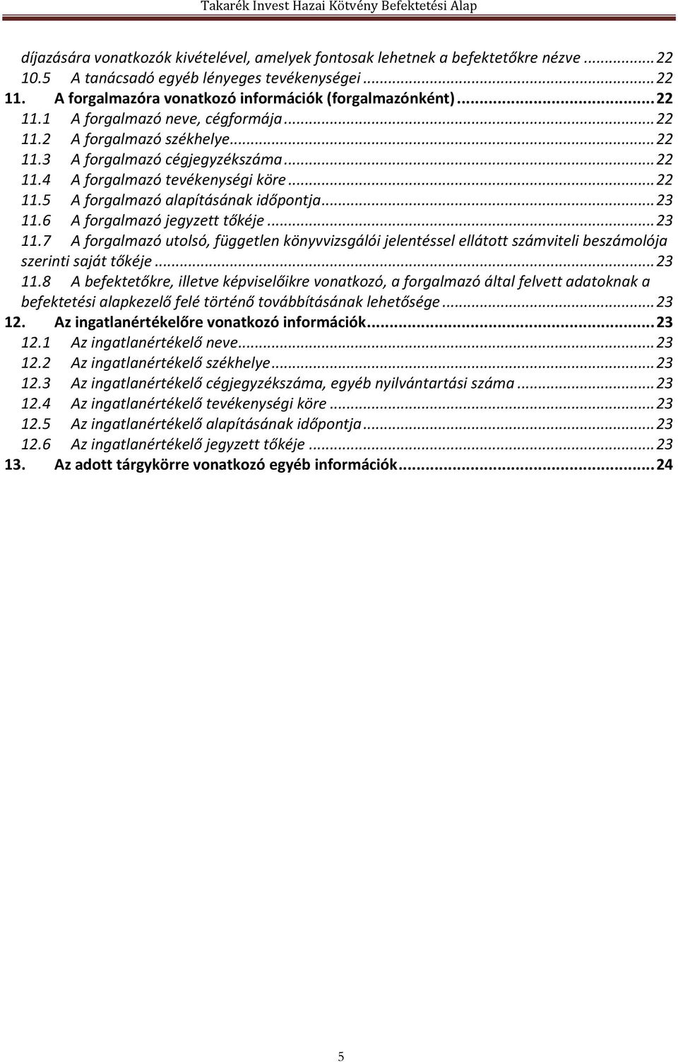 .. 23 11.6 A forgalmazó jegyzett tőkéje... 23 11.7 A forgalmazó utolsó, független könyvvizsgálói jelentéssel ellátott számviteli beszámolója szerinti saját tőkéje... 23 11.8 A befektetőkre, illetve képviselőikre vonatkozó, a forgalmazó által felvett adatoknak a befektetési alapkezelő felé történő továbbításának lehetősége.