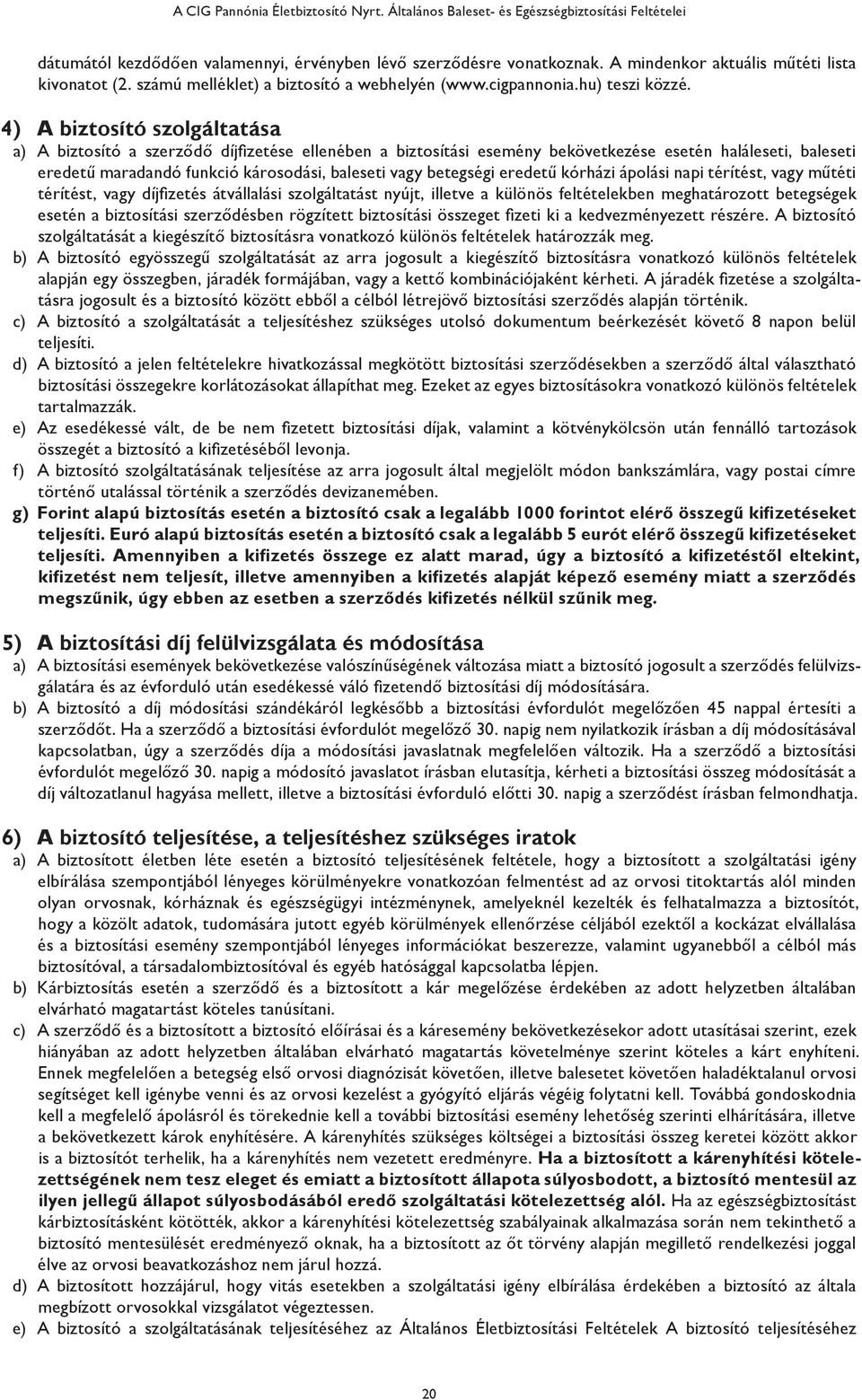 4) A biztosító szolgáltatása a) A biztosító a szerződő díjfizetése ellenében a biztosítási esemény bekövetkezése esetén haláleseti, baleseti eredetű maradandó funkció károsodási, baleseti vagy