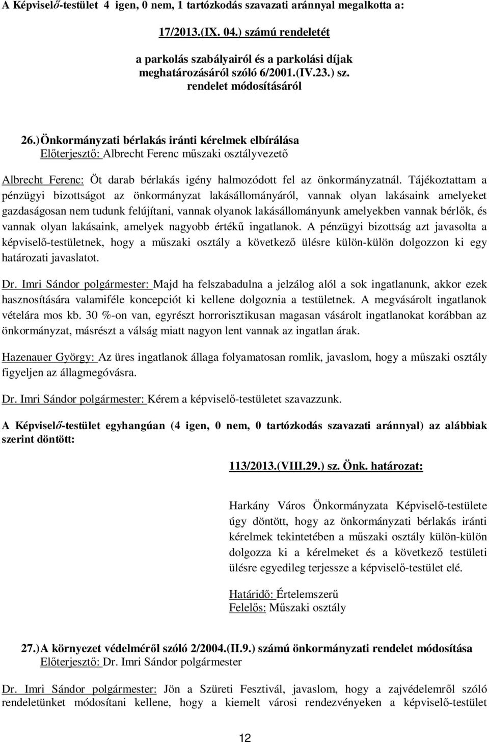 Tájékoztattam a pénzügyi bizottságot az önkormányzat lakásállományáról, vannak olyan lakásaink amelyeket gazdaságosan nem tudunk felújítani, vannak olyanok lakásállományunk amelyekben vannak bérl k,