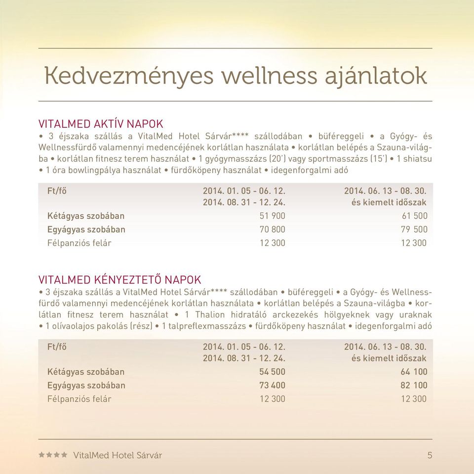 Kétágyas szobában 51 900 61 500 Egyágyas szobában 70 800 79 500 Félpanziós felár 12 300 12 300 VITALMED KÉNYEZTETÔ NAPOK 3 éjszaka szállás a VitalMed Hotel Sárvár**** szállodában büféreggeli a Gyógy-