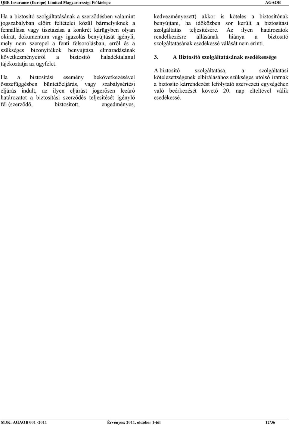 Ha a biztosítási esemény bekövetkezésével összefüggésben büntetőeljárás, vagy szabálysértési eljárás indult, az ilyen eljárást jogerősen lezáró határozatot a biztosítási szerződés teljesítését