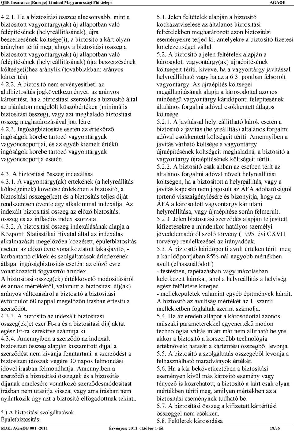 meg, ahogy a biztosítási összeg a biztosított vagyontárgy(ak) új állapotban való felépítésének (helyreállításának) újra beszerzésének költsége(i)hez aránylik (továbbiakban: arányos kártérítés). 4.2.