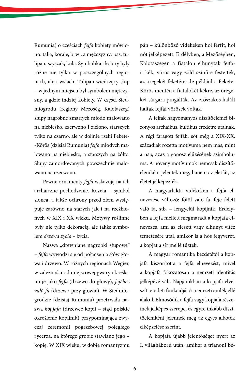 W części Siedmiogrodu (regiony Mezőség, Kalotaszeg) słupy nagrobne zmarłych młodo malowano na niebiesko, czerwono i zielono, starszych tylko na czarno, ale w dolinie rzeki Fekete- -Körös (dzisiaj