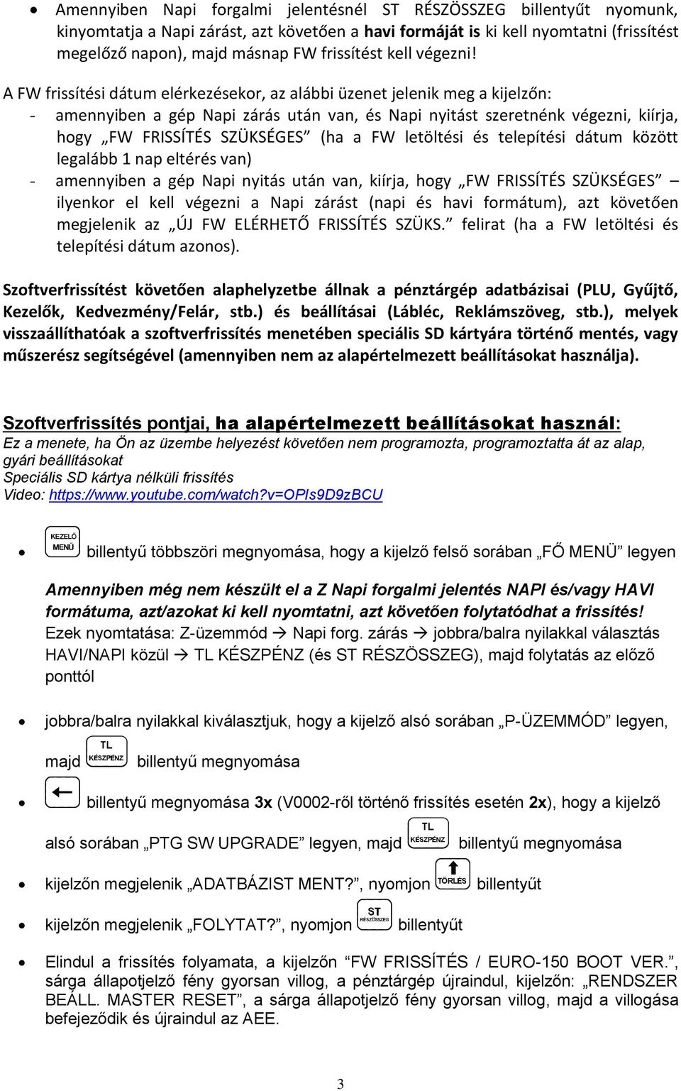 A FW frissítési dátum elérkezésekor, az alábbi üzenet jelenik meg a kijelzőn: - amennyiben a gép Napi zárás után van, és Napi nyitást szeretnénk végezni, kiírja, hogy FW FRISSÍTÉS SZÜKSÉGES (ha a FW