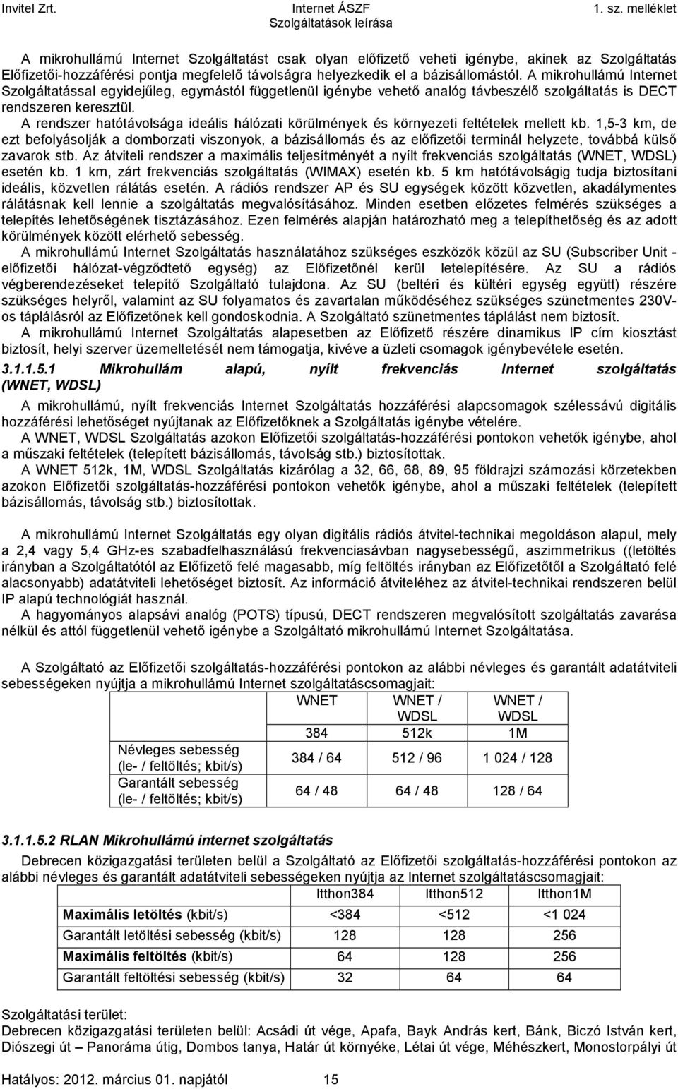 A rendszer hatótávolsága ideális hálózati körülmények és környezeti feltételek mellett kb.