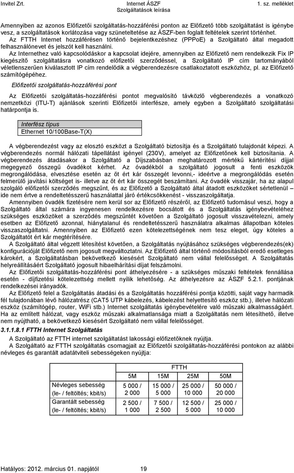 Az Internethez való kapcsolódáskor a kapcsolat idejére, amennyiben az Előfizető nem rendelkezik Fix IP kiegészítő szolgáltatásra vonatkozó előfizetői szerződéssel, a Szolgáltató IP cím tartományából