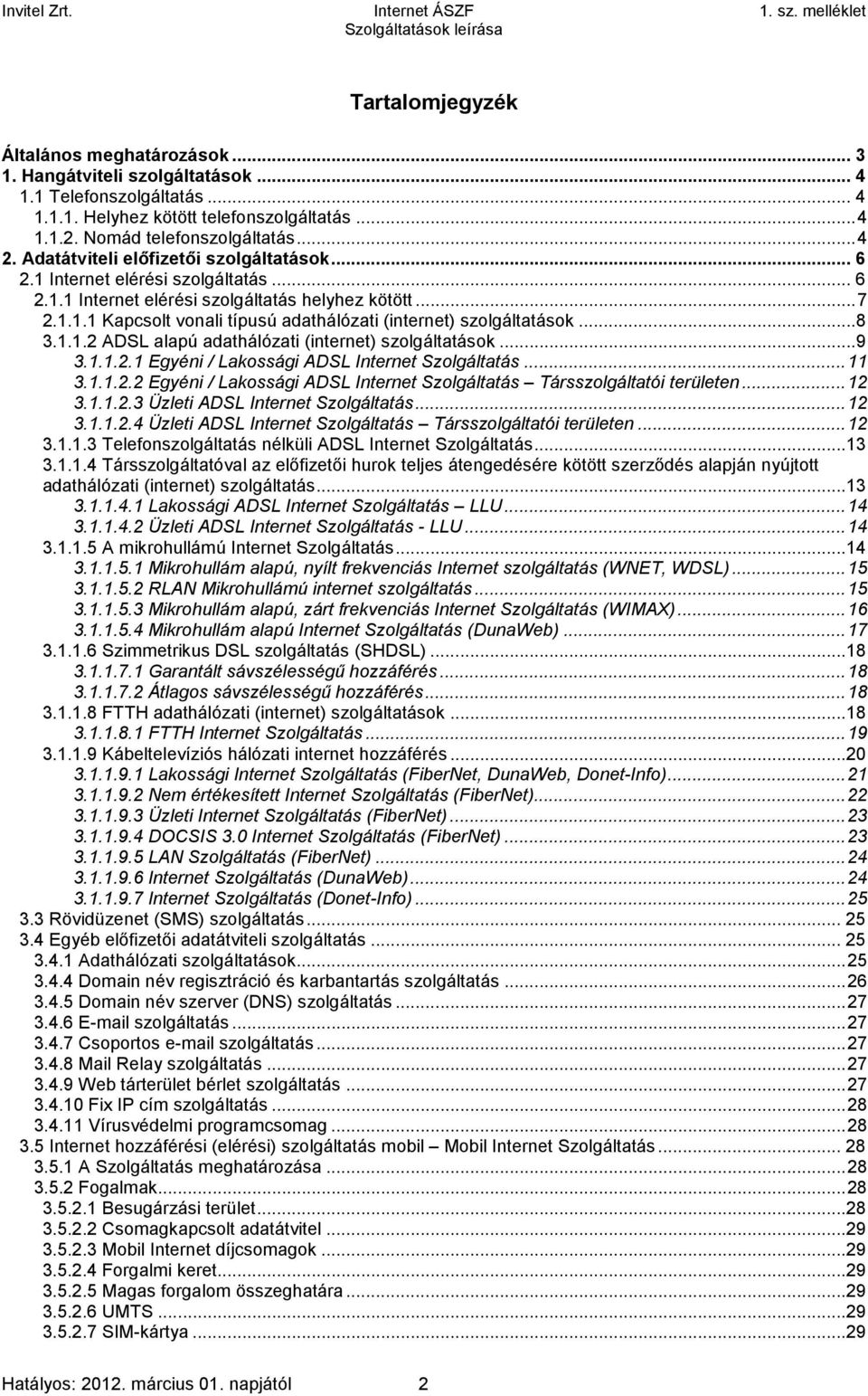 ..8 3.1.1.2 ADSL alapú adathálózati (internet) szolgáltatások...9 3.1.1.2.1 Egyéni / Lakossági ADSL Internet Szolgáltatás...11 3.1.1.2.2 Egyéni / Lakossági ADSL Internet Szolgáltatás Társszolgáltatói területen.