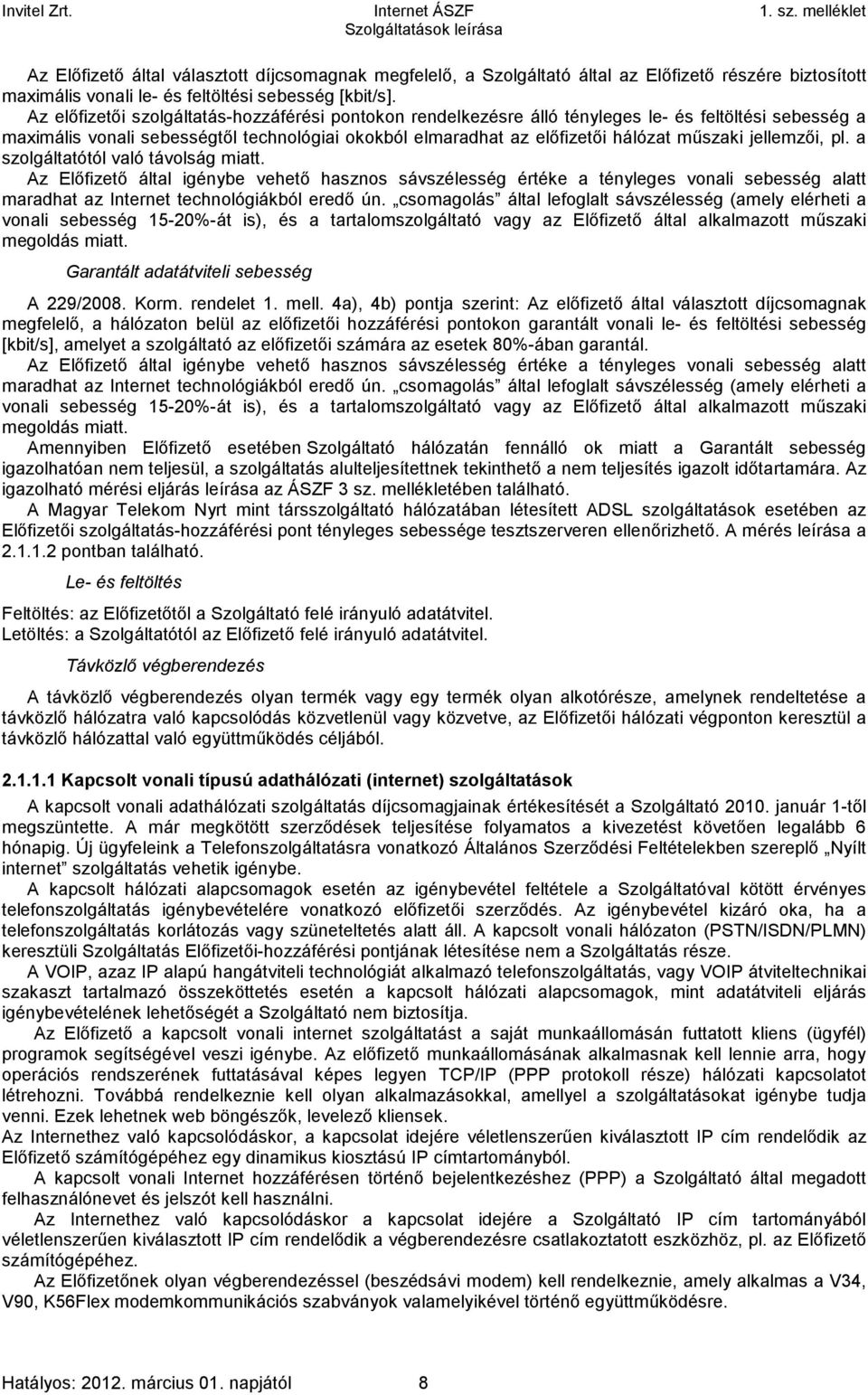 a szolgáltatótól való távolság miatt. Az Előfizető által igénybe vehető hasznos sávszélesség értéke a tényleges vonali alatt maradhat az Internet technológiákból eredő ún.