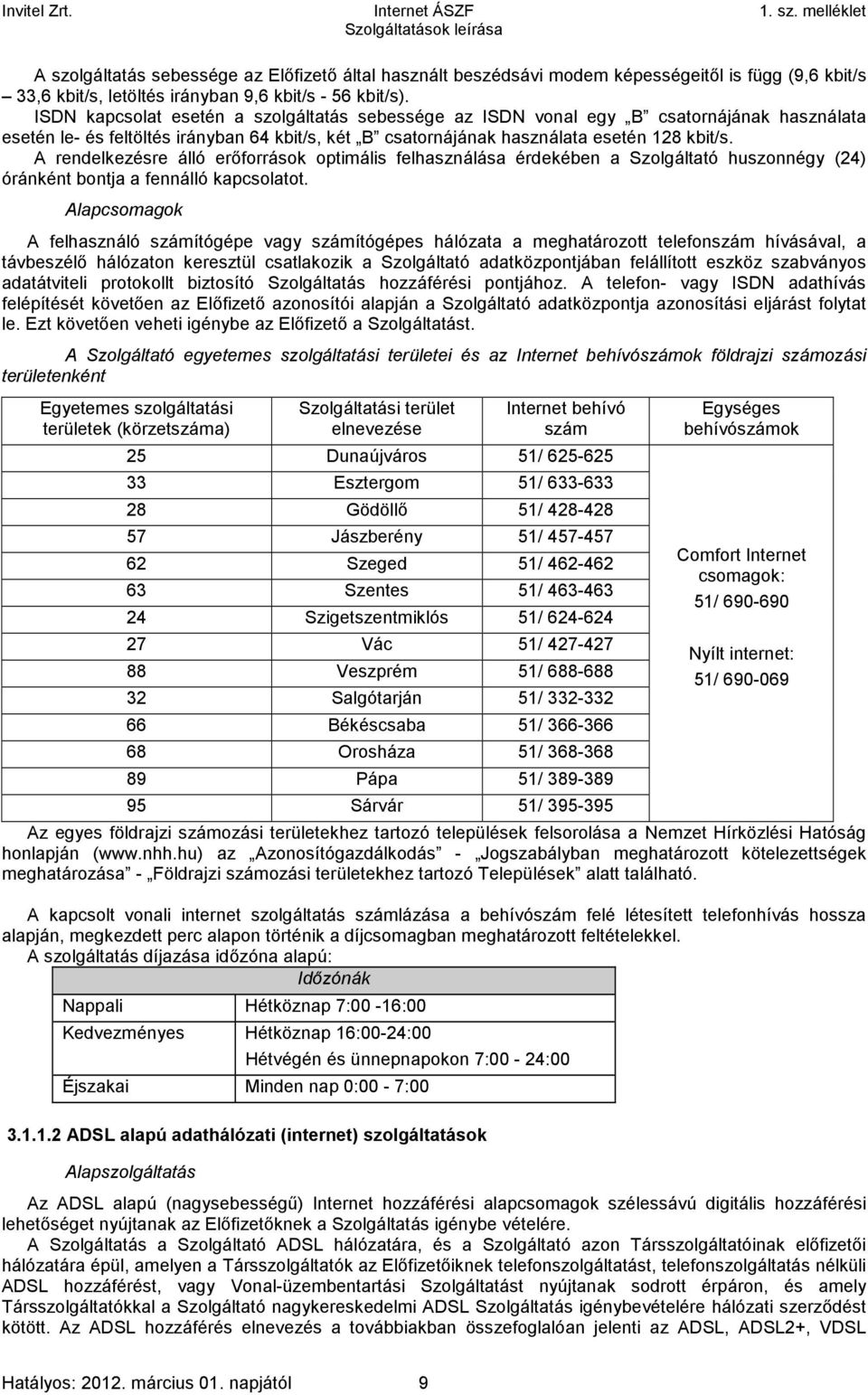 A rendelkezésre álló erőforrások optimális felhasználása érdekében a Szolgáltató huszonnégy (24) óránként bontja a fennálló kapcsolatot.