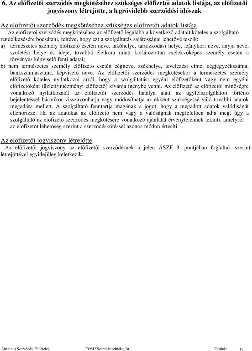 lehetővé teszik: a) természetes személy előfizető esetén neve, lakóhelye, tartózkodási helye, leánykori neve, anyja neve, születési helye és ideje, továbbá életkora miatt korlátozottan cselekvőképes