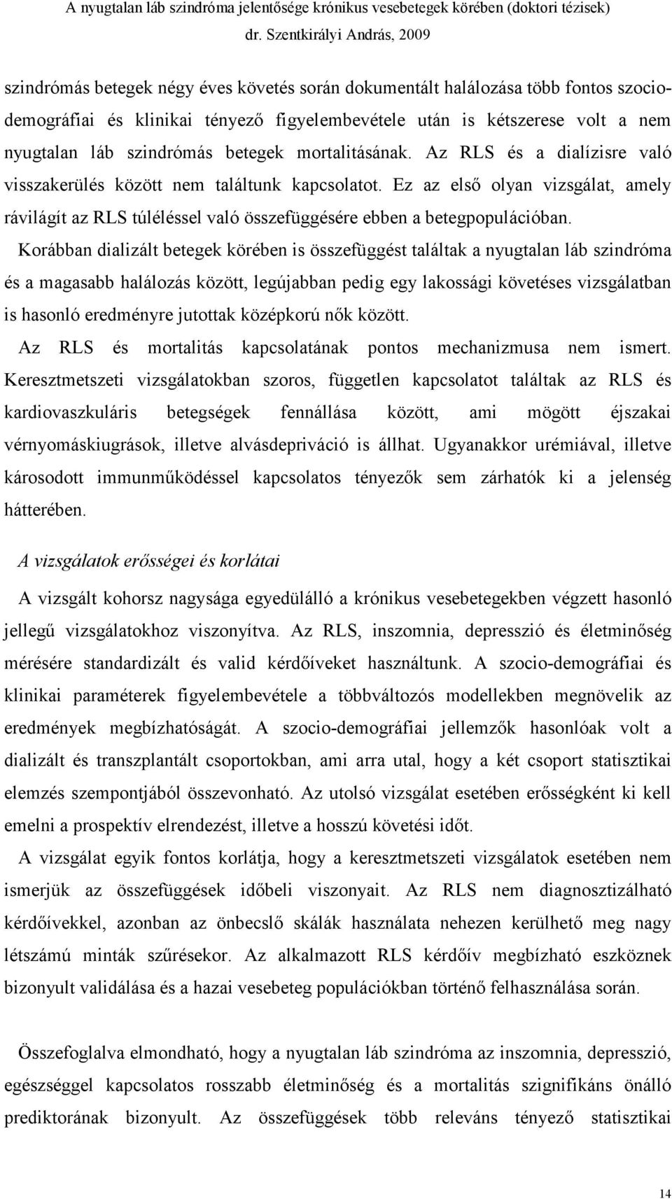 Korábban dializált betegek körében is összefüggést találtak a nyugtalan láb szindróma és a magasabb halálozás között, legújabban pedig egy lakossági követéses vizsgálatban is hasonló eredményre